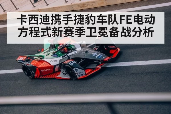 卡西迪携手捷豹车队FE电动方程式新赛季卫冕备战分析