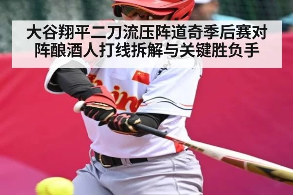 大谷翔平二刀流压阵道奇季后赛对阵酿酒人打线拆解与关键胜负手