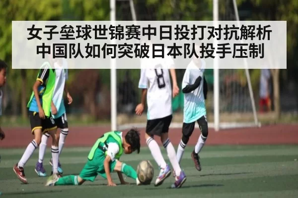 女子垒球世锦赛中日投打对抗解析中国队如何突破日本队投手压制